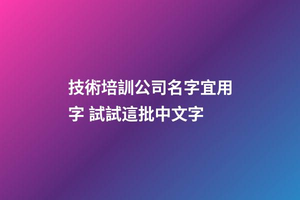 技術培訓公司名字宜用字 試試這批中文字-第1張-公司起名-玄機派